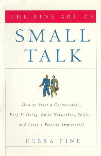 The Fine Art of Small Talk: How To Start a Conversation, Keep It Going, Build Networking Skills -- and Leave a Positive Impression!
