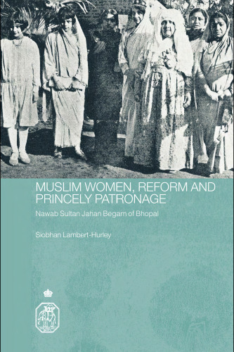 Muslim Women, Reform and Princely Patronage: Nawab Sultan Jahan Begam of Bhopal