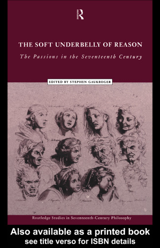 Soft Underbelly of Reason: The Passions in the Seventeenth Century (Routledge Studies in Seventeenth-Century Philosophy, 1)