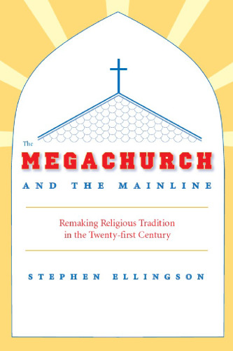 The Megachurch and the Mainline: Remaking Religious Tradition in the Twenty-first Century
