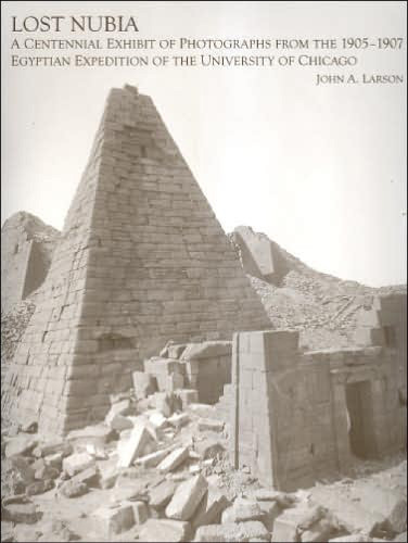 Lost Nubia: A Centennial Exhibit of Photographs from the 1905-1907 Egyptian Expedition of the University of Chicago (The Oriental Institute of the University of Chicago)