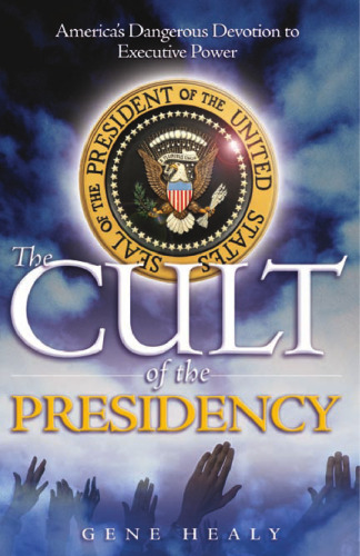The Cult of the Presidency: America's Dangerous Devotion to Executive Power