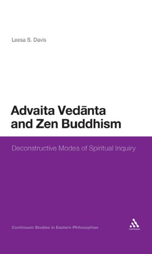 Advaita Vedanta and Zen Buddhism: Deconstructive Modes of Spiritual Inquiry (Continuum Studies in Eastern Philosophies)
