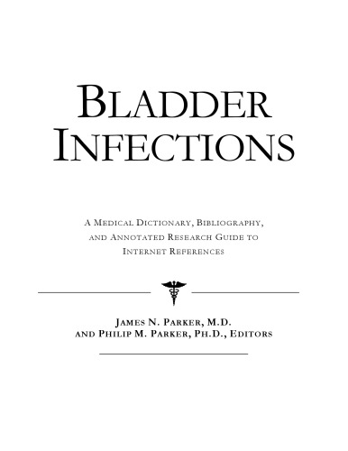 Bladder Infections: A Medical Dictionary, Bibliography, and Annotated Research Guide to Internet References
