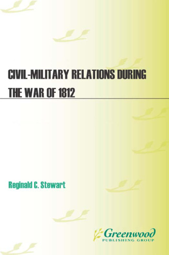 Civil-Military Relations during the War of 1812 (In War and in Peace: U.S. Civil-Military Relations)
