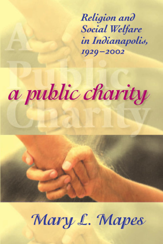 A Public Charity: Religion And Social Welfare In Indianapolis, 1929-2002 (Polis Center Series on Religion and Urban Culture)