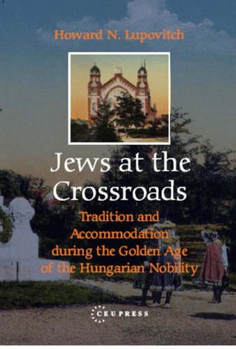 Jews at the Crossroads: Tradition And Accommodation During the Golden Age of the Hungarian Nobility, 1729-1878