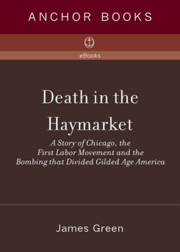 Death in the Haymarket: A Story of Chicago, the First Labor Movement, and the Bombing That Divided Gilded Age America