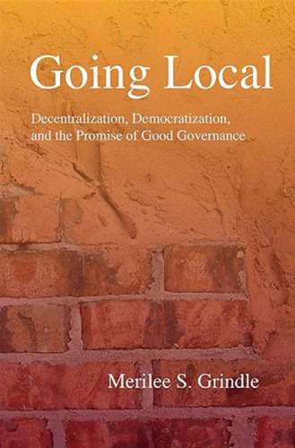 Going Local: Decentralization, Democratization, and the Promise of Good Governance