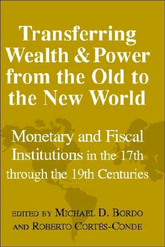 Transferring Wealth and Power from the Old to the New World: Monetary and Fiscal Institutions in the 17th through the 19th Centuries (Studies in Macroeconomic History)