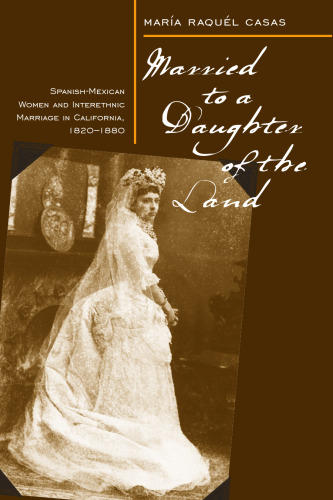 Married To A Daughter Of The Land: Spanish-Mexican Women And Interethnic Marriage In California, 1820-80