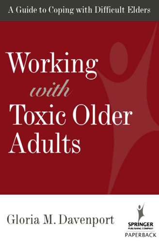 Working with Toxic Older Adults: A Guide to Coping With Difficult Elders (SPRINGER SERIES ON LIFESTYLES AND ISSUES IN AGING)