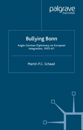Bullying Bonn: Anglo-German Diplomacy on European Integration, 1955-61 (St. Antony's Series)