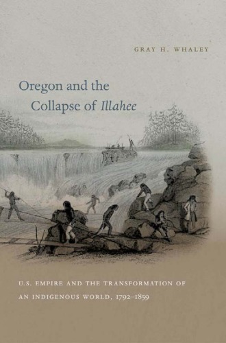 Oregon and the Collapse of Illahee: U.S. Empire and the Transformation of an Indigenous World, 1792-1859