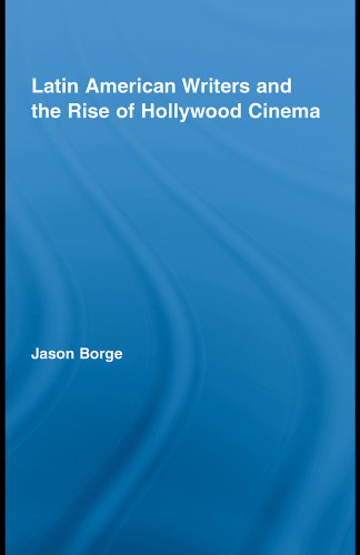 Latin American Writers and the Rise of Hollywood Cinema (Routledge Studies in Twentieth-Century Literature)