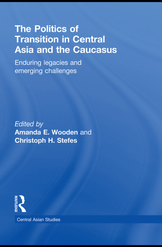 The Politics of Transition in Central Asia and the Caucasus: Enduring Legacies and Emerging Challenges (Central Asian Studies)