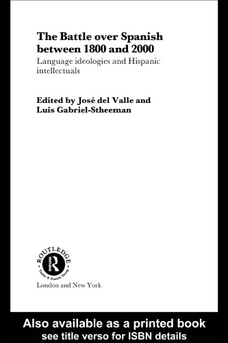 The Battle over Spanish between 1800 and 2000: Language Ideologies and Hispanic Intellectuals (Routledge Studies in the History of Linguistics)