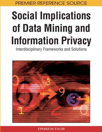 Social Implications of Data Mining and Information Privacy: Interdisciplinary Frameworks and Solutions (Premier Reference Source)