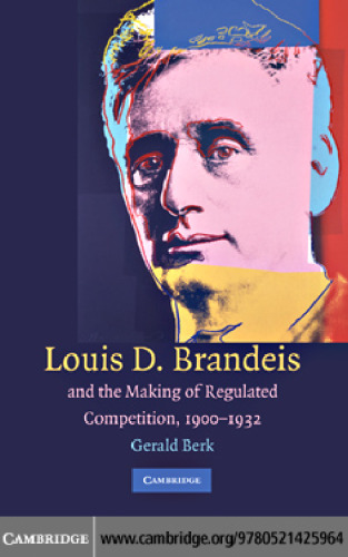 Louis D. Brandeis and the Making of Regulated Competition, 1900-1932
