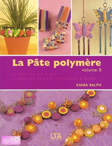 La Pâte polymère: Tome 2, 17 Créations aussi splendides que faciles à réaliser expliquées étape par étape