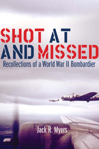 Shot At and Missed: Recollections of a World War II Bombardier