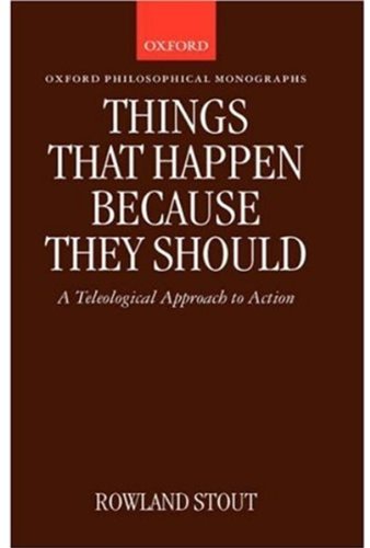 Things that Happen Because They Should: A Teleological Approach to Action (Oxford Philosophical Monographs)