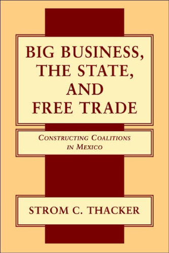 Big Business, The State, and Free Trade: Constructing Coalitions in Mexico