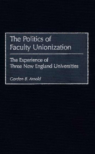 The Politics of Faculty Unionization: The Experience of Three New England Universities