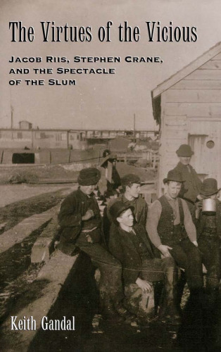 The Virtues of the Vicious: Jacob Riis, Stephen Crane and the Spectacle of the Slum