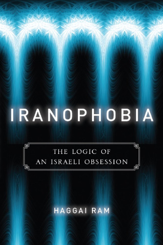Iranophobia: The Logic of an Israeli Obsession