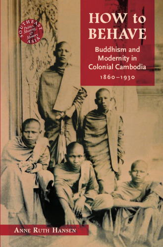 How to Behave: Buddhism and Modernity in Colonial Cambodia, 1860-1930 (Southeast Asia: Politics, Meaning, and Memory)