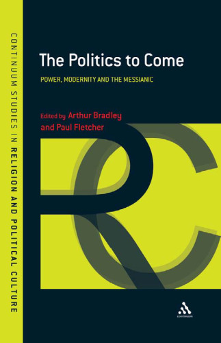 The Politics to Come: Power, Modernity and the Messianic (Continuum Studies in Religion and Political Culture)