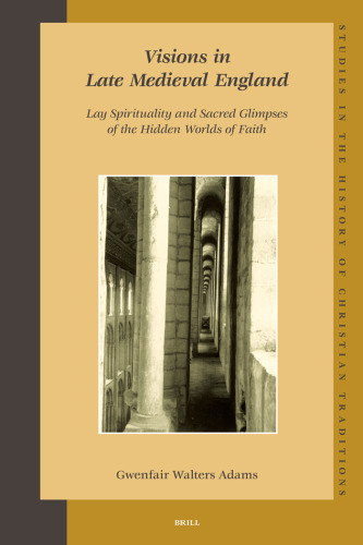 Visions in Late Medieval England: Lay Spirituality and Sacred Glimpses of the Hidden Worlds of Faith (Studies in the History of Christian Thought)