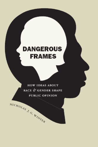 Dangerous Frames: How Ideas about Race and Gender Shape Public Opinion (Studies in Communication, Media, and Public Opinion)