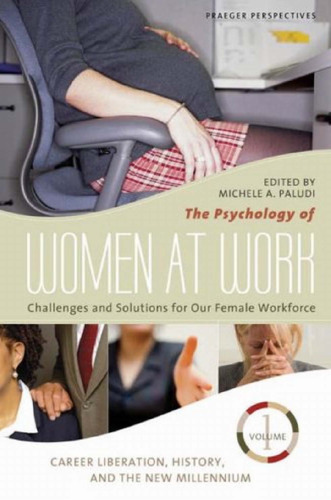 The Psychology of Women at Work: Challenges and Solutions for Our Female Workforce. Volume 1: Career Liberation, History, and the New Millennium