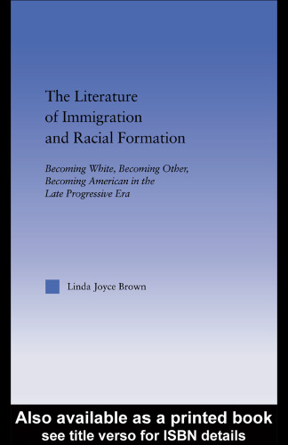 The Literature of Immigration and Racial Formation: Becoming White, Becoming Other, Becoming American in the Late Progressive Era (American Popular History and Culture (Routledge (Firm)).)