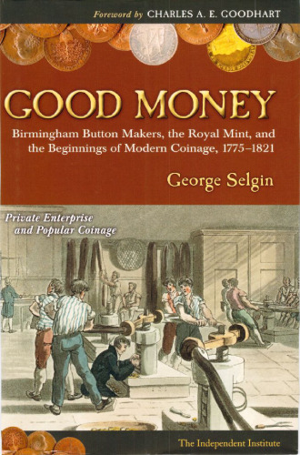 Good Money: Birmingham Button Makers, the Royal Mint, and the Beginnings of Modern Coinage, 1775-1821