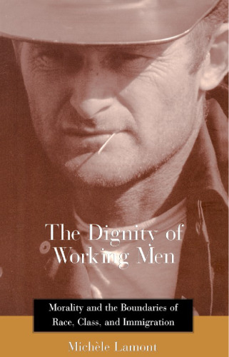 The Dignity of Working Men: Morality and the Boundaries of Race, Class, and Immigration (Russell Sage Foundation Books at Harvard University Press)