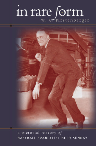 In Rare Form: A Pictorial History of Baseball Evangelist Billy Sunday