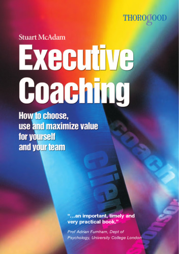 Executive Coaching: How to Choose, Use and Maximize Value for Yourself and Your Team