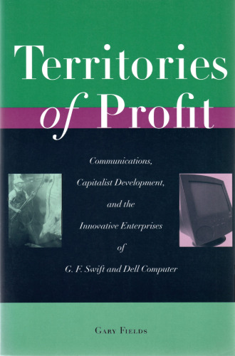 Territories of Profit: Communications, Capitalist Development, and the Innovative Enterprises of G. F. Swift and Dell Computer (Innovation and Technology in the World Economy)