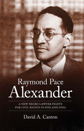 Raymond Pace Alexander: A New Negro Lawyer Fights for Civil Rights in Philadelphia (Margaret Walker Alexander Series in African American Studies)