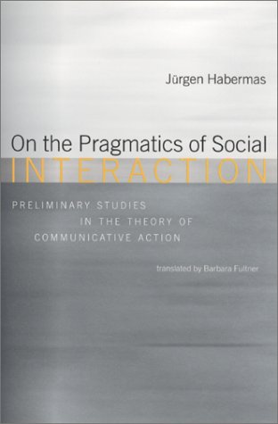 On the Pragmatics of Social Interaction: Preliminary Studies in the Theory of Communicative Action (Studies in Contemporary German Social Thought)