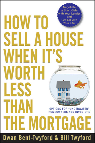 How to Sell a House When It's Worth Less Than the Mortgage: Options for ''Underwater'' Homeowners and Investors