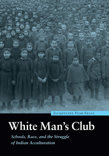 White Man's Club: Schools, Race, and the Struggle of Indian Acculturation (Indigenous Education)