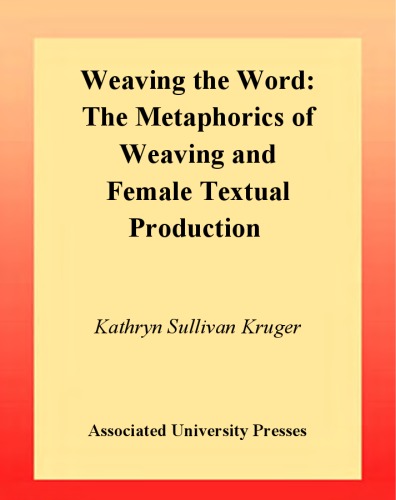 Weaving the Word: The Metaphorics of Weaving and Female Textual Production