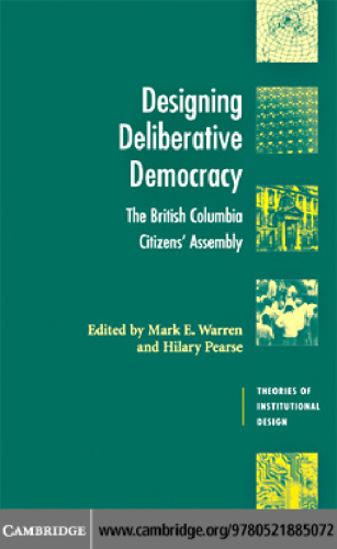 Designing Deliberative Democracy: The British Columbia Citizens' Assembly (Theories of Institutional Design)