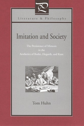 Imitation And Society: The Persistence Of Mimesis In The Aesthetics Of Burke, Hogarth, And Kant (Literature & Philosophy)