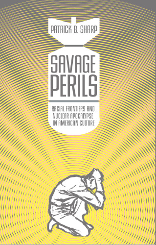 Savage Perils: Racial Frontiers and Nuclear Apocalypse in American Culture