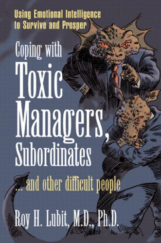 Coping with Toxic Managers, Subordinates ... and Other Difficult People: Using Emotional Intelligence to Survive and Prosper (Financial Times Prentice Hall Books)